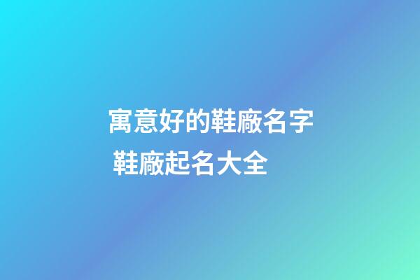 寓意好的鞋廠名字 鞋廠起名大全-第1張-公司起名-玄機派